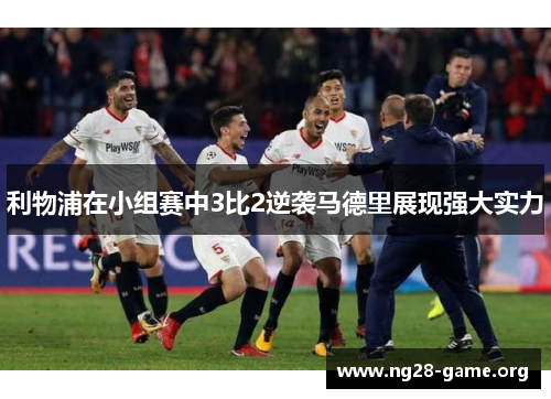 利物浦在小组赛中3比2逆袭马德里展现强大实力 利物浦在小组赛中3比2逆袭马德里展现强大实力