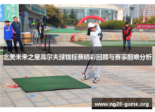 北美未来之星高尔夫球锦标赛精彩回顾与赛事前瞻分析 北美未来之星高尔夫球锦标赛精彩回顾与赛事前瞻分析
