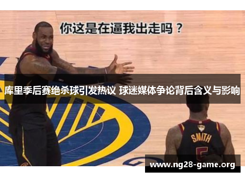 库里季后赛绝杀球引发热议 球迷媒体争论背后含义与影响 库里季后赛绝杀球引发热议 球迷媒体争论背后含义与影响