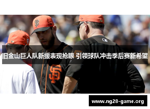 旧金山巨人队新援表现抢眼 引领球队冲击季后赛新希望 旧金山巨人队新援表现抢眼 引领球队冲击季后赛新希望