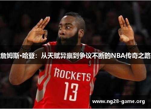 詹姆斯·哈登:从天赋异禀到争议不断的NBA传奇之路 詹姆斯·哈登:从天赋异禀到争议不断的NBA传奇之路