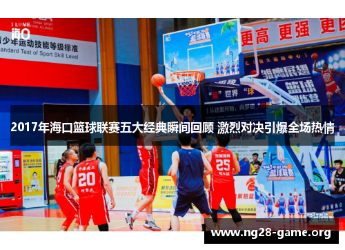 2017年海口篮球联赛五大经典瞬间回顾 激烈对决引爆全场热情 2017年海口篮球联赛五大经典瞬间回顾 激烈对决引爆全场热情