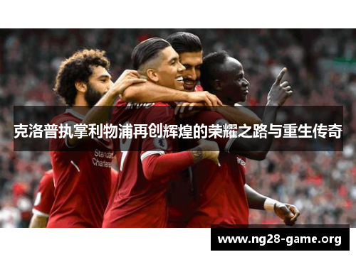 克洛普执掌利物浦再创辉煌的荣耀之路与重生传奇