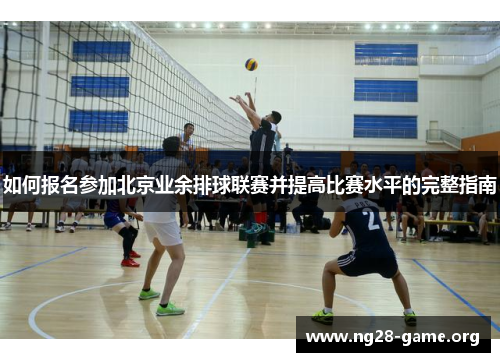 如何报名参加北京业余排球联赛并提高比赛水平的完整指南 如何报名参加北京业余排球联赛并提高比赛水平的完整指南