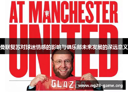 曼联复苏对球迷情感的影响与俱乐部未来发展的深远意义
