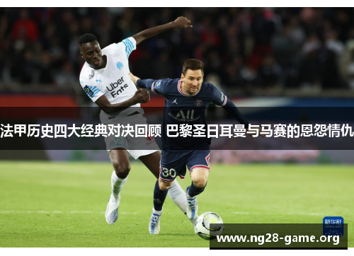 法甲历史四大经典对决回顾 巴黎圣日耳曼与马赛的恩怨情仇 法甲历史四大经典对决回顾 巴黎圣日耳曼与马赛的恩怨情仇