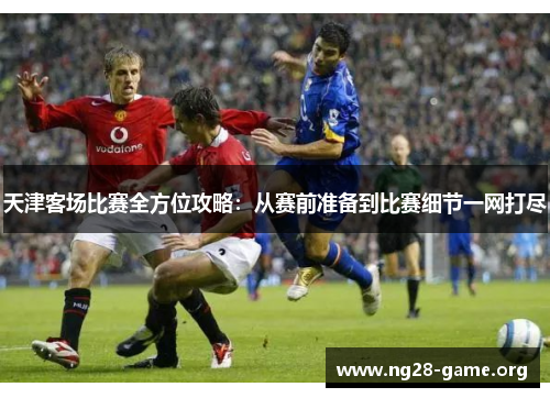 天津客场比赛全方位攻略：从赛前准备到比赛细节一网打尽
