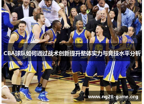 CBA球队如何通过战术创新提升整体实力与竞技水平分析