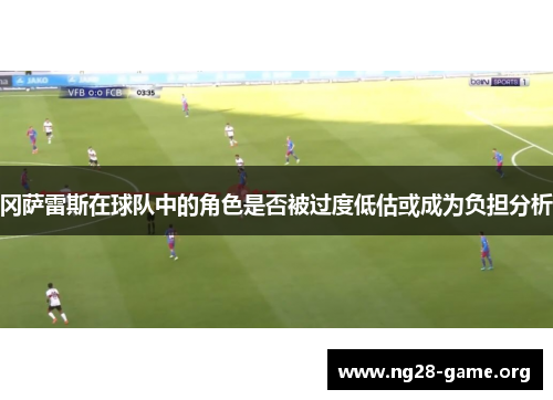 冈萨雷斯在球队中的角色是否被过度低估或成为负担分析 冈萨雷斯在球队中的角色是否被过度低估或成为负担分析
