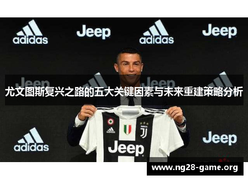 尤文图斯复兴之路的五大关键因素与未来重建策略分析 尤文图斯复兴之路的五大关键因素与未来重建策略分析