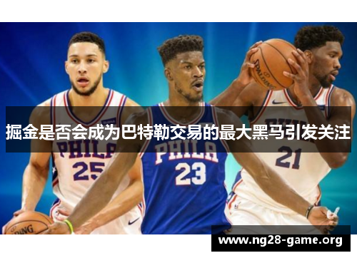 掘金是否会成为巴特勒交易的最大黑马引发关注 掘金是否会成为巴特勒交易的最大黑马引发关注
