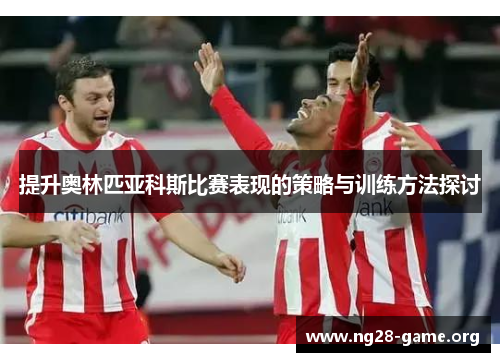 提升奥林匹亚科斯比赛表现的策略与训练方法探讨 提升奥林匹亚科斯比赛表现的策略与训练方法探讨