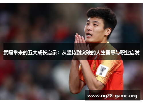 武磊带来的五大成长启示:从坚持到突破的人生智慧与职业启发 武磊带来的五大成长启示:从坚持到突破的人生智慧与职业启发