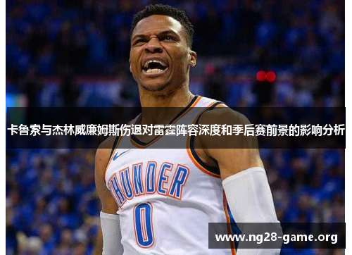 卡鲁索与杰林威廉姆斯伤退对雷霆阵容深度和季后赛前景的影响分析 卡鲁索与杰林威廉姆斯伤退对雷霆阵容深度和季后赛前景的影响分析