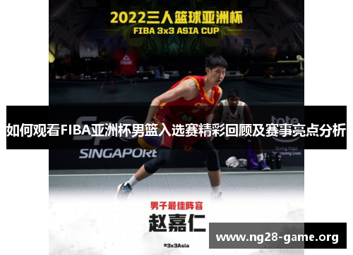 如何观看FIBA亚洲杯男篮入选赛精彩回顾及赛事亮点分析 如何观看FIBA亚洲杯男篮入选赛精彩回顾及赛事亮点分析