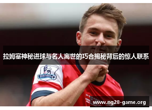 拉姆塞神秘进球与名人离世的巧合揭秘背后的惊人联系