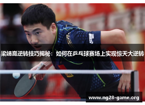梁靖崑逆转技巧揭秘:如何在乒乓球赛场上实现惊天大逆转 梁靖崑逆转技巧揭秘:如何在乒乓球赛场上实现惊天大逆转