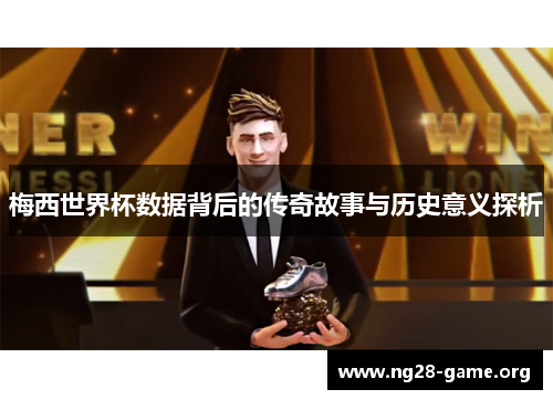 梅西世界杯数据背后的传奇故事与历史意义探析 梅西世界杯数据背后的传奇故事与历史意义探析