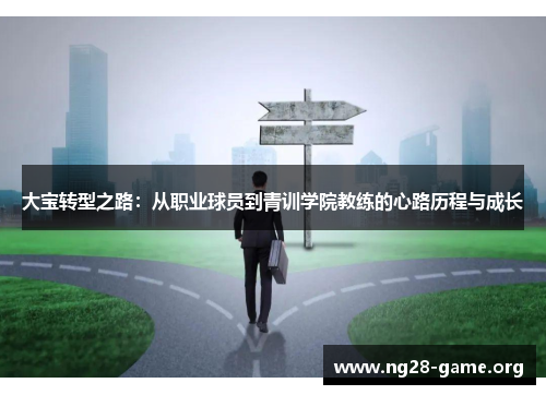 大宝转型之路：从职业球员到青训学院教练的心路历程与成长