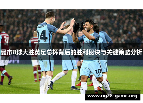 曼市8球大胜英足总杯背后的胜利秘诀与关键策略分析 曼市8球大胜英足总杯背后的胜利秘诀与关键策略分析