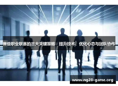 晋级职业联赛的三大关键策略：提升技术、优化心态与团队协作