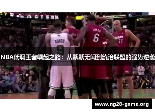 NBA低调王者崛起之路:从默默无闻到统治联盟的强势逆袭 NBA低调王者崛起之路:从默默无闻到统治联盟的强势逆袭
