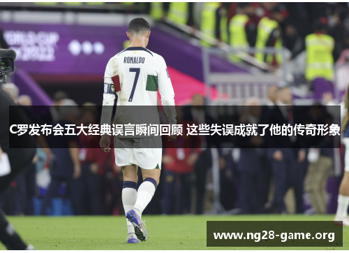 C罗发布会五大经典误言瞬间回顾 这些失误成就了他的传奇形象 C罗发布会五大经典误言瞬间回顾 这些失误成就了他的传奇形象