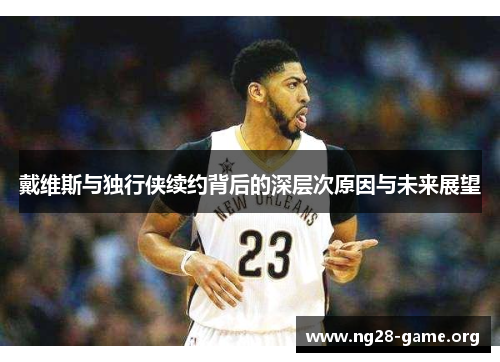 戴维斯与独行侠续约背后的深层次原因与未来展望 戴维斯与独行侠续约背后的深层次原因与未来展望