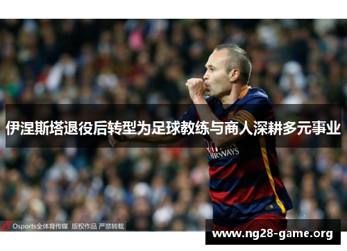 伊涅斯塔退役后转型为足球教练与商人深耕多元事业 伊涅斯塔退役后转型为足球教练与商人深耕多元事业