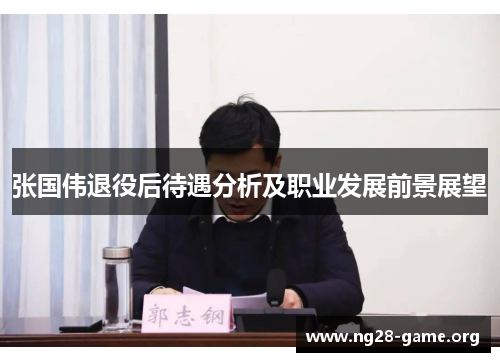 张国伟退役后待遇分析及职业发展前景展望 张国伟退役后待遇分析及职业发展前景展望
