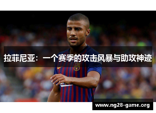 拉菲尼亚:一个赛季的攻击风暴与助攻神迹 拉菲尼亚:一个赛季的攻击风暴与助攻神迹