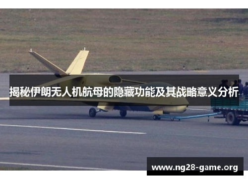揭秘伊朗无人机航母的隐藏功能及其战略意义分析 揭秘伊朗无人机航母的隐藏功能及其战略意义分析