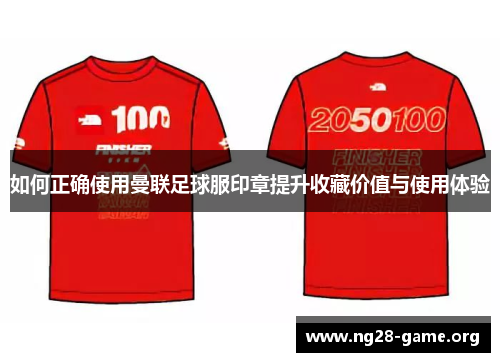 如何正确使用曼联足球服印章提升收藏价值与使用体验 如何正确使用曼联足球服印章提升收藏价值与使用体验