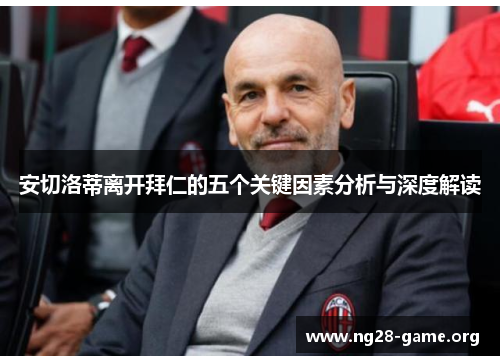安切洛蒂离开拜仁的五个关键因素分析与深度解读 安切洛蒂离开拜仁的五个关键因素分析与深度解读