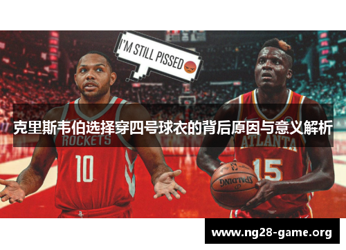 克里斯韦伯选择穿四号球衣的背后原因与意义解析 克里斯韦伯选择穿四号球衣的背后原因与意义解析