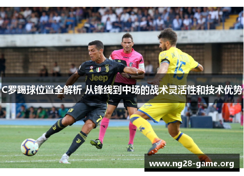 C罗踢球位置全解析 从锋线到中场的战术灵活性和技术优势 C罗踢球位置全解析 从锋线到中场的战术灵活性和技术优势