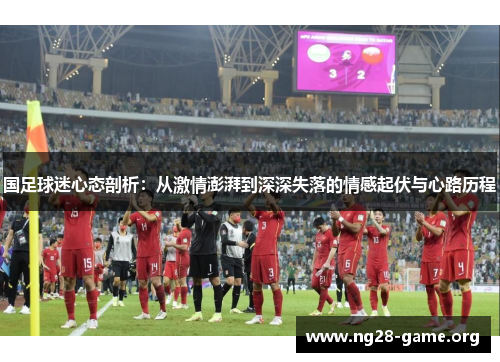 国足球迷心态剖析：从激情澎湃到深深失落的情感起伏与心路历程