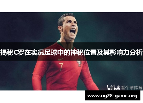 揭秘C罗在实况足球中的神秘位置及其影响力分析 揭秘C罗在实况足球中的神秘位置及其影响力分析