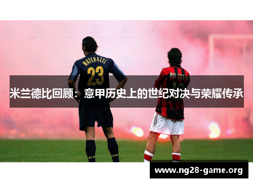 米兰德比回顾:意甲历史上的世纪对决与荣耀传承 米兰德比回顾:意甲历史上的世纪对决与荣耀传承