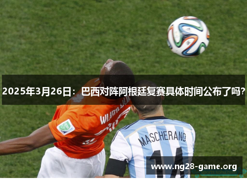 2025年3月26日：巴西对阵阿根廷复赛具体时间公布了吗？