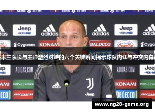 米兰队长与主帅激烈对峙的六个关键瞬间揭示球队内讧与冲突内幕 米兰队长与主帅激烈对峙的六个关键瞬间揭示球队内讧与冲突内幕