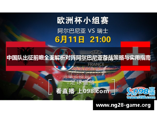 中国队出征前瞻全面解析对阵阿尔巴尼亚备战策略与实用指南 中国队出征前瞻全面解析对阵阿尔巴尼亚备战策略与实用指南
