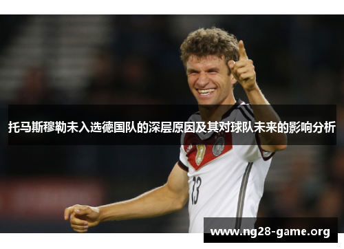 托马斯穆勒未入选德国队的深层原因及其对球队未来的影响分析 托马斯穆勒未入选德国队的深层原因及其对球队未来的影响分析