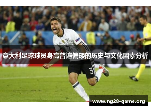 意大利足球球员身高普遍偏矮的历史与文化因素分析 意大利足球球员身高普遍偏矮的历史与文化因素分析