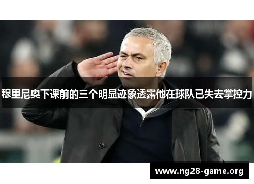 穆里尼奥下课前的三个明显迹象透露他在球队已失去掌控力
