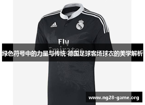 绿色符号中的力量与传统 德国足球客场球衣的美学解析 绿色符号中的力量与传统 德国足球客场球衣的美学解析