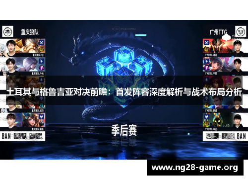 土耳其与格鲁吉亚对决前瞻:首发阵容深度解析与战术布局分析 土耳其与格鲁吉亚对决前瞻:首发阵容深度解析与战术布局分析