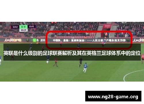 英联是什么级别的足球联赛解析及其在英格兰足球体系中的定位 英联是什么级别的足球联赛解析及其在英格兰足球体系中的定位