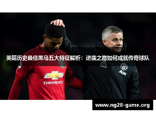 英超历史最佳黑马五大特征解析:逆袭之路如何成就传奇球队 英超历史最佳黑马五大特征解析:逆袭之路如何成就传奇球队