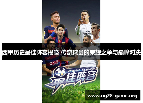 西甲历史最佳阵容揭晓 传奇球员的荣耀之争与巅峰对决 西甲历史最佳阵容揭晓 传奇球员的荣耀之争与巅峰对决